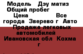  › Модель ­ Дэу матиз › Общий пробег ­ 60 000 › Цена ­ 110 000 - Все города, Зверево г. Авто » Продажа легковых автомобилей   . Ивановская обл.,Кохма г.